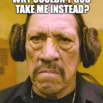 Carrie Fisher | WHY COULDN'T GOD TAKE ME INSTEAD? | image tagged in danny trejo princess leia,carrie fisher | made w/ Imgflip meme maker