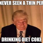 Evil Genius Trump | I'VE NEVER SEEN A THIN PERSON; DRINKING DIET COKE | image tagged in evil genius trump | made w/ Imgflip meme maker