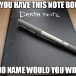 Death note | IF YOU HAVE THIS NOTE BOOK; WHO NAME WOULD YOU WRITE | image tagged in death note | made w/ Imgflip meme maker