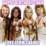 Abba thank you wishes | HAPPY BIRTHDAY CHAR; LOVE FROM SHANDY | image tagged in abba thank you wishes | made w/ Imgflip meme maker