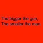 Scarlet Background | The bigger the gun, The smaller the man. | image tagged in scarlet background | made w/ Imgflip meme maker