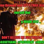 Joker | Hey 2016 ....... I came through and LEFT A TRAIL BLAZING; run tell that; & WARN 2017 ... DON'T BELIEVE ME JUST WATCH; #ASSETGANG  #PRESIDENT  #BO$$ | image tagged in joker | made w/ Imgflip meme maker
