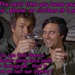 Parties and social media | The next time you loose your keys , phone  or clothes at a party; You can find them a lot faster using face book or Instagram , that's where we lost our dignity ! | image tagged in mashup,partying,drinking,holidays,dignity,embarrassment | made w/ Imgflip meme maker