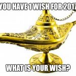 Genie Lamp | YOU HAVE 1 WISH FOR 2017; WHAT IS YOUR WISH? | image tagged in genie lamp | made w/ Imgflip meme maker