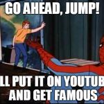 Spiderman Suicide Kid | GO AHEAD, JUMP! I'LL PUT IT ON YOUTUBE AND GET FAMOUS | image tagged in spiderman suicide kid | made w/ Imgflip meme maker