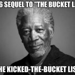 Morgan Freeman | 2016 SEQUEL TO "THE BUCKET LIST"; "THE KICKED-THE-BUCKET LIST" | image tagged in morgan freeman | made w/ Imgflip meme maker