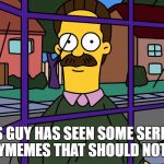 Ned Flanders Looking in window | THIS GUY HAS SEEN SOME SERIOUS BLASPHYMEMES THAT SHOULD NOT BE SEEN | image tagged in ned flanders looking in window | made w/ Imgflip meme maker
