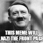 It works both ways | THIS MEME WILL NAZI THE FRONT PAGE | image tagged in hitler,memes | made w/ Imgflip meme maker