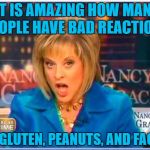 facts | IT IS AMAZING HOW MANY PEOPLE HAVE BAD REACTIONS; TO GLUTEN, PEANUTS, AND FACTS | image tagged in nancy grace,facts,gluten,peanuts,funny memes,funny | made w/ Imgflip meme maker