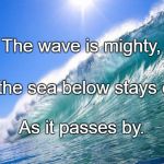 Waves | The wave is mighty, But the sea below stays calm; As it passes by. | image tagged in waves | made w/ Imgflip meme maker