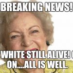 Betty White | BREAKING NEWS! BETTY WHITE STILL ALIVE!
CARRY ON....ALL IS WELL. | image tagged in betty white | made w/ Imgflip meme maker
