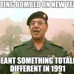 Iraqi Information Minister | GETTING BOMBED ON NEW YEARS; MEANT SOMETHING TOTALLY DIFFERENT IN 1991 | image tagged in iraqi information minister | made w/ Imgflip meme maker
