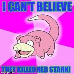 I had never watched Game of Thrones before this week. I just finished watching Season 1. | I CAN'T BELIEVE; THEY KILLED NED STARK! | image tagged in slowpoke | made w/ Imgflip meme maker