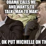 Put in PWNs Obama. Again | OBAMA CALLS ME AND WANTS TO TALK "MAN TO MAN"; I SAID, OK PUT MICHELLE ON THE LINE | image tagged in put in laughing,go home obama | made w/ Imgflip meme maker