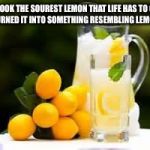 Lemonade | YOU TOOK THE SOUREST LEMON THAT LIFE HAS TO OFFER AND TURNED IT INTO SOMETHING RESEMBLING LEMONADE. | image tagged in lemonade | made w/ Imgflip meme maker