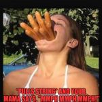 Hot dogs girl  | *PULLS STRING* AND YOUR MAMA SAYS, "MMPH MMPH MMPH!" | image tagged in hot dogs girl | made w/ Imgflip meme maker