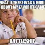 Daydreaming Davey | WHAT IF THERE WAS A MOVIE ABOUT MY FAVORITE GAME; BATTLESHIP | image tagged in daydreaming davey | made w/ Imgflip meme maker