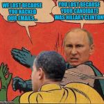 putin-obama slap | YOU LOST BECAUSE YOUR CANDIDATE WAS HILLARY CLINTON! WE LOST BECAUSE YOU HACKED OUR EMAILS... | image tagged in putin-obama slap | made w/ Imgflip meme maker