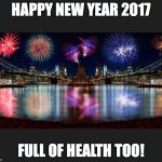 New Years  | HAPPY NEW YEAR 2017; FULL OF HEALTH TOO! | image tagged in new years | made w/ Imgflip meme maker