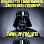 Introducing Bad Pun Vader! I'm sure this pun been done before, but I've not seen a similar template. | WHY WAS THE STORMTROOPER LATE FOR HIS DUTY SHIFT? EWOK UP TOO LATE | image tagged in bad pun vader,puns,bad pun,star wars,funny memes,skipp | made w/ Imgflip meme maker