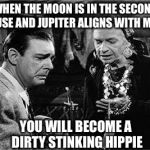 Bad Luck Lon Chaney Jr. | WHEN THE MOON IS IN THE SECOND HOUSE AND JUPITER ALIGNS WITH MARS; YOU WILL BECOME A DIRTY STINKING HIPPIE | image tagged in lon chaney jr | made w/ Imgflip meme maker