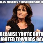 Smack. | CHRISTIANS, MUSLIMS: YOU SHOULD STOP FIGHTING; BECAUSE YOU'RE BOTH BIGOTED TOWARDS GAYS | image tagged in muslim,christian,religious,religion,lgbt,atheist | made w/ Imgflip meme maker
