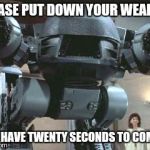 ED 209 | PLEASE PUT DOWN YOUR WEAPON; YOU HAVE TWENTY SECONDS TO COMPLY | image tagged in ed 209 | made w/ Imgflip meme maker