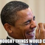 Obama Laughing | THEY THOUGHT THINGS WOULD CHANGE | image tagged in obama laughing | made w/ Imgflip meme maker