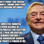 Gleeful George Soros | NO CONCRETE PROOF THAT RUSSIA HACKED EMAILS - OBAMA SANCTIONS AND EXPELS RUSSIAN DIPLOMATS; I HAVE INVESTED, DONATED AND GIVEN BILIONS OF DOLLARS TO PROTEST THE ELECTION PROCESS, I PAID FOR RIOTERS AND DEMONSTRATORS. I ALSO FUND SUBVERSIVE GROUPS AND NO ONE POINTS A FINGER AT ME. | image tagged in gleeful george soros | made w/ Imgflip meme maker