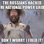 Electrocuted Handyman | THE RUSSIANS HACKED THE NATIONAL POWER GRID? DON'T WORRY, I FIXED IT! | image tagged in memes | made w/ Imgflip meme maker