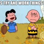 Let's make a fresh start | LET'S TRY AND WORK THINGS OUT | image tagged in charlie brown and lucy | made w/ Imgflip meme maker