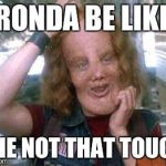 Ronda rousey | RONDA BE LIKE; SHE NOT THAT TOUGH | image tagged in ronda rousey | made w/ Imgflip meme maker