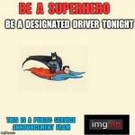 Superheroes.  Helping other Heroes get home safe since the dawn of Time. | BE  A  SUPERHERO; BE  A  DESIGNATED  DRIVER  TONIGHT; THIS  IS  A  PUBLIC  SERVICE  ANNOUNCEMENT  FROM | image tagged in superhero,superman drinking,drinking,designated driver,batman,happy new year | made w/ Imgflip meme maker