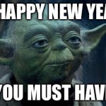 Yoda New Year | A HAPPY NEW YEAR; YOU MUST HAVE | image tagged in yoda new year | made w/ Imgflip meme maker