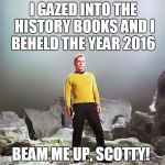 captain kirk | I GAZED INTO THE HISTORY BOOKS AND I BEHELD THE YEAR 2016; BEAM ME UP, SCOTTY! | image tagged in captain kirk | made w/ Imgflip meme maker