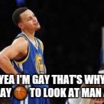 Basketball meme | YEA I'M GAY THAT'S WHY I PLAY 🏀 TO LOOK AT MAN ASS | image tagged in basketball meme | made w/ Imgflip meme maker