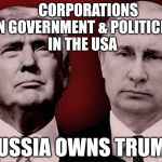 TraitorTrump | CORPORATIONS OWN GOVERNMENT & POLITICIANS IN THE USA; RUSSIA OWNS TRUMP | image tagged in traitortrump | made w/ Imgflip meme maker