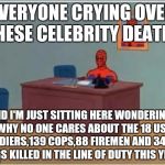 Spider man at his desk | EVERYONE CRYING OVER THESE CELEBRITY DEATHS; AND I'M JUST SITTING HERE WONDERING WHY NO ONE CARES ABOUT THE 18 US SOLDIERS,139 COPS,88 FIREMEN AND 34 K9 DOGS KILLED IN THE LINE OF DUTY THIS YEAR | image tagged in spider man at his desk | made w/ Imgflip meme maker