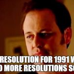 Well she's a guy so | MY RESOLUTION FOR 1991 WAS NO MORE RESOLUTIONS SO... | image tagged in well she's a guy so | made w/ Imgflip meme maker