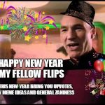 Picard's New Year WIsh | HAPPY NEW YEAR MY FELLOW FLIPS; MAY THIS NEW YEAR BRING YOU UPVOTES, FUNNY MEME IDEAS AND GENERAL ZANINESS | image tagged in picard's new year wish | made w/ Imgflip meme maker
