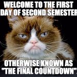 Middle School | WELCOME TO THE FIRST DAY OF SECOND SEMESTER; OTHERWISE KNOWN AS 
"THE FINAL COUNTDOWN". | made w/ Imgflip meme maker