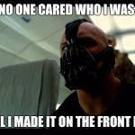 Bane the Crasher | NO ONE CARED WHO I WAS; UNTIL I MADE IT ON THE FRONT PAGE | image tagged in bane the crasher | made w/ Imgflip meme maker