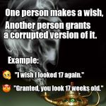 Evil genie | Let's play a game! One person makes a wish, Another person grants   a corrupted version of it. Example:; "I wish I looked 17 again."; "Granted, you look 17 weeks old." | image tagged in evil genie | made w/ Imgflip meme maker