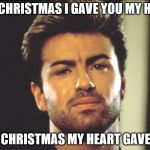 This Christmas..  | LAST CHRISTMAS I GAVE YOU MY HEART; THIS CHRISTMAS MY HEART GAVE OUT | image tagged in george michaels,music,1980's,death,funny meme | made w/ Imgflip meme maker