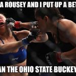 Rhonda Rousey | I'M RHONDA ROUSEY AND I PUT UP A BETTER FIGHT; THAN THE OHIO STATE BUCKEYES! | image tagged in rhonda rousey | made w/ Imgflip meme maker