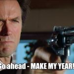 dirty harry | Go ahead - MAKE MY YEAR!! | image tagged in dirty harry | made w/ Imgflip meme maker