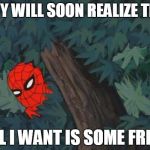 Spiderman Bushes | THEY WILL SOON REALIZE THAT; ALL I WANT IS SOME FRIES | image tagged in spiderman bushes | made w/ Imgflip meme maker