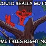 spiderman tree | I COULD REALLY GO FOR; SOME FRIES RIGHT NOW | image tagged in spiderman tree | made w/ Imgflip meme maker