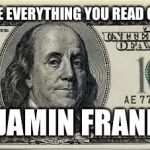Ben | "DON'T BELIEVE EVERYTHING YOU READ ON FACEBOOK "; BENJAMIN FRANKLIN | image tagged in ben | made w/ Imgflip meme maker