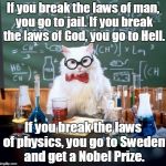 Chemistry Cat | If you break the laws of man, you go to jail. If you break the laws of God, you go to Hell. If you break the laws of physics, you go to Swed | image tagged in memes,chemistry cat | made w/ Imgflip meme maker